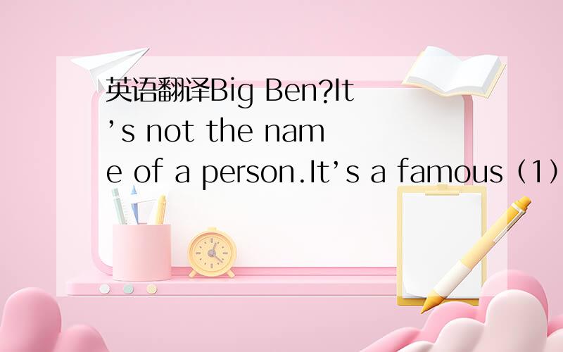 英语翻译Big Ben?It’s not the name of a person.It’s a famous（1）in