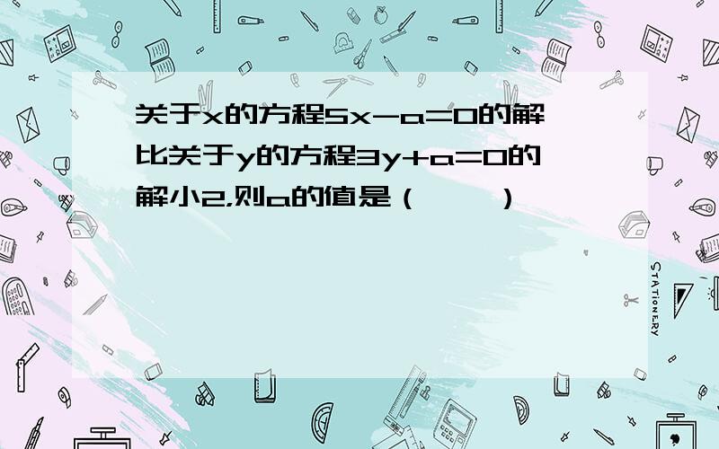 关于x的方程5x-a=0的解比关于y的方程3y+a=0的解小2，则a的值是（　　）