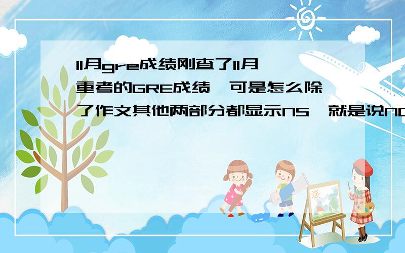 11月gre成绩刚查了11月重考的GRE成绩,可是怎么除了作文其他两部分都显示NS,就是说NO QUESTIONS WE