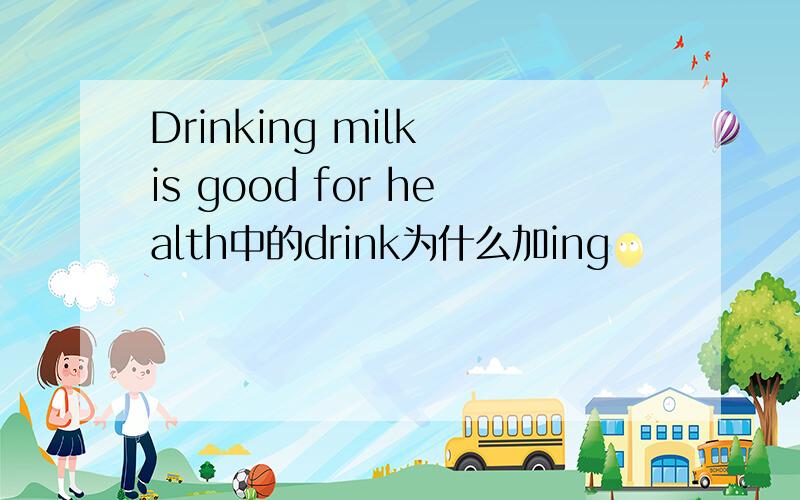 Drinking milk is good for health中的drink为什么加ing