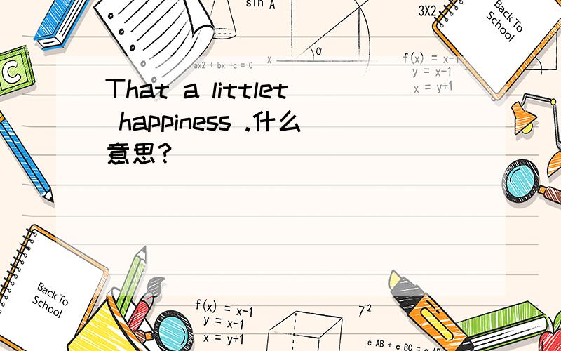 That a littlet happiness .什么意思?