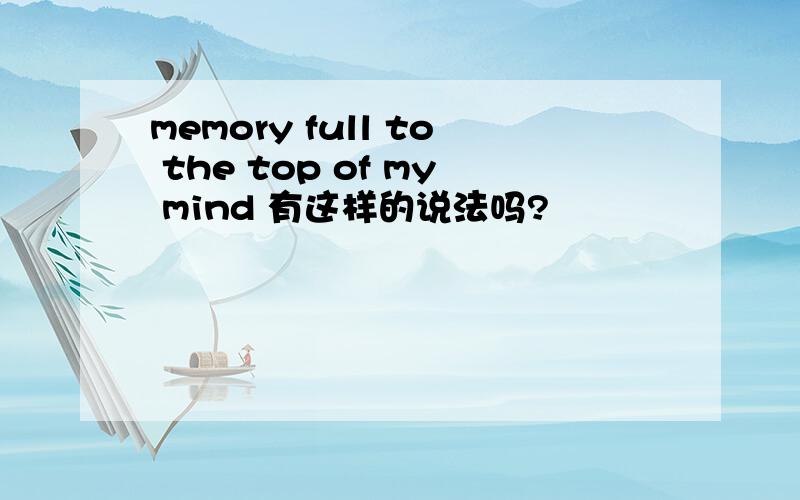 memory full to the top of my mind 有这样的说法吗?