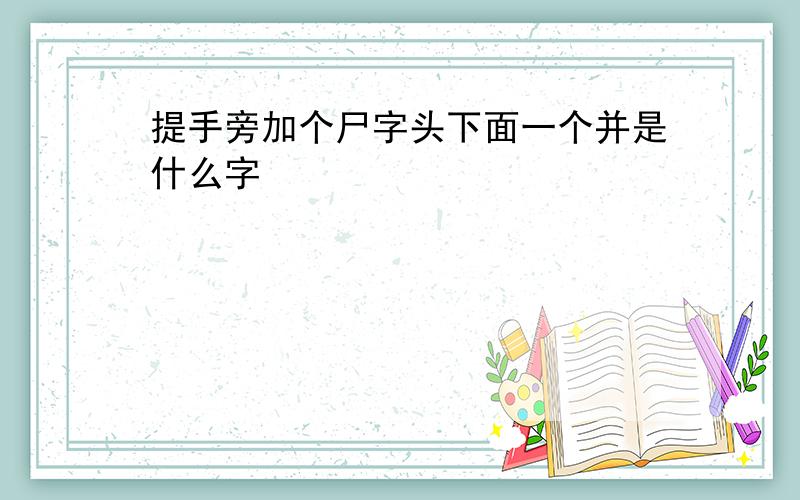 提手旁加个尸字头下面一个并是什么字