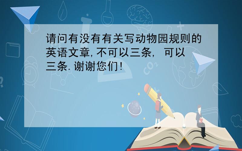 请问有没有有关写动物园规则的英语文章,不可以三条, 可以三条.谢谢您们!