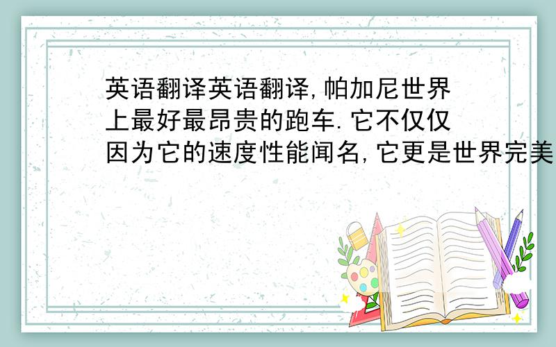 英语翻译英语翻译,帕加尼世界上最好最昂贵的跑车.它不仅仅因为它的速度性能闻名,它更是世界完美的工艺品.在华丽的外表下有着