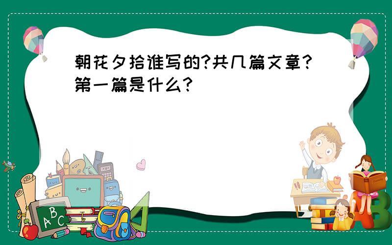 朝花夕拾谁写的?共几篇文章?第一篇是什么?