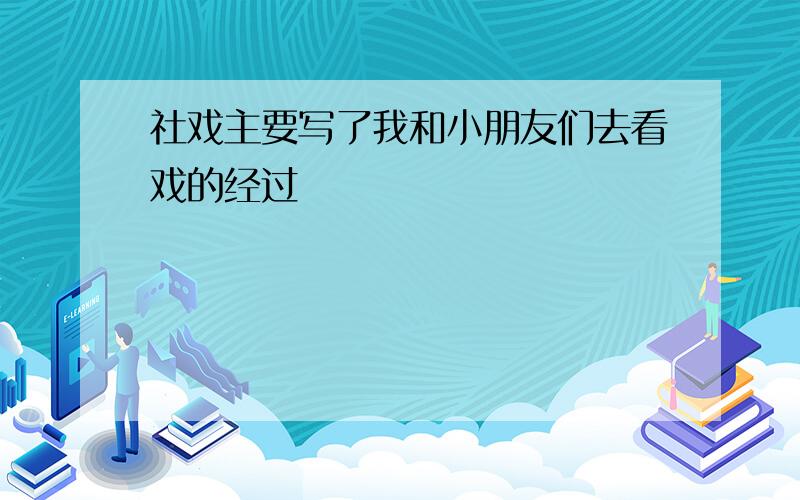 社戏主要写了我和小朋友们去看戏的经过