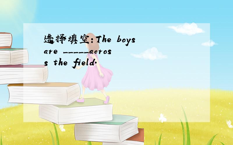 选择填空：The boys are _____across the field.