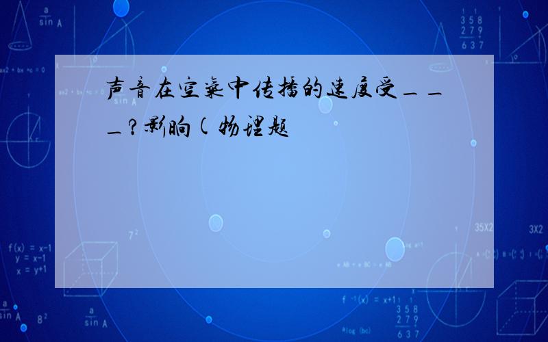 声音在空气中传播的速度受___?影晌(物理题