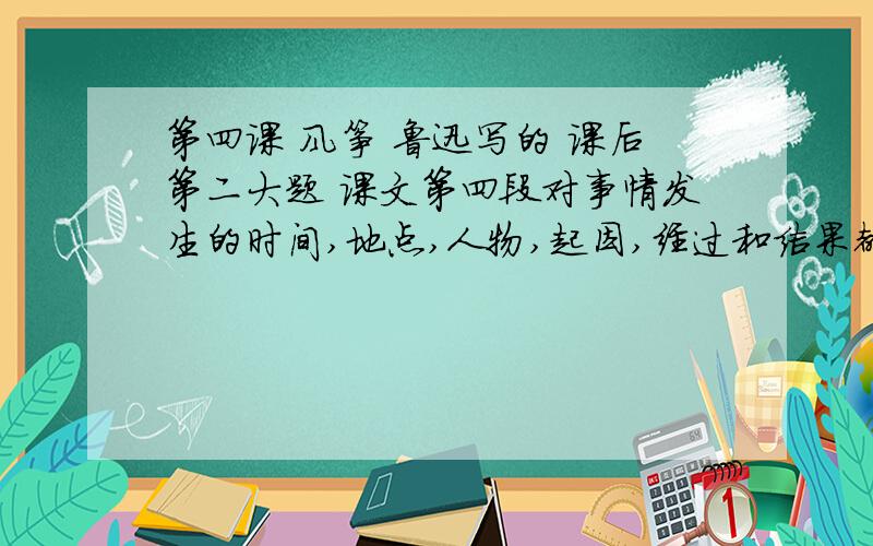 第四课 风筝 鲁迅写的 课后第二大题 课文第四段对事情发生的时间,地点,人物,起因,经过和结果都交待清