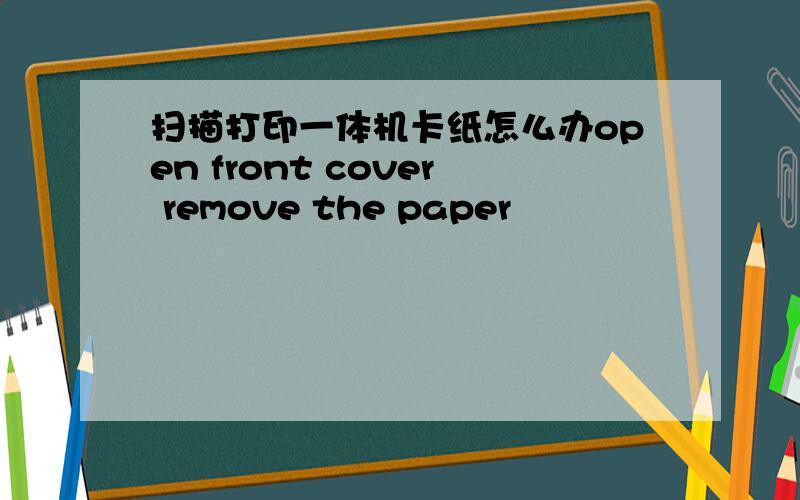 扫描打印一体机卡纸怎么办open front cover remove the paper