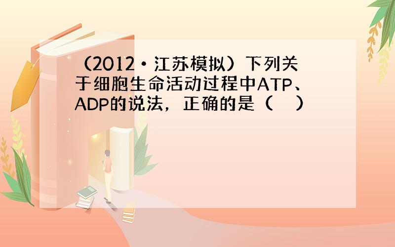 （2012•江苏模拟）下列关于细胞生命活动过程中ATP、ADP的说法，正确的是（　　）