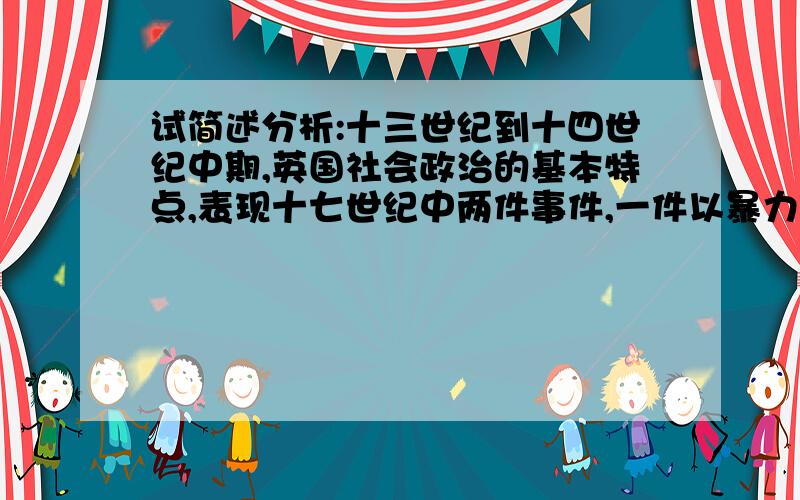 试简述分析:十三世纪到十四世纪中期,英国社会政治的基本特点,表现十七世纪中两件事件,一件以暴力的方式,一件以和平的方式,