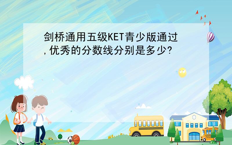 剑桥通用五级KET青少版通过,优秀的分数线分别是多少?