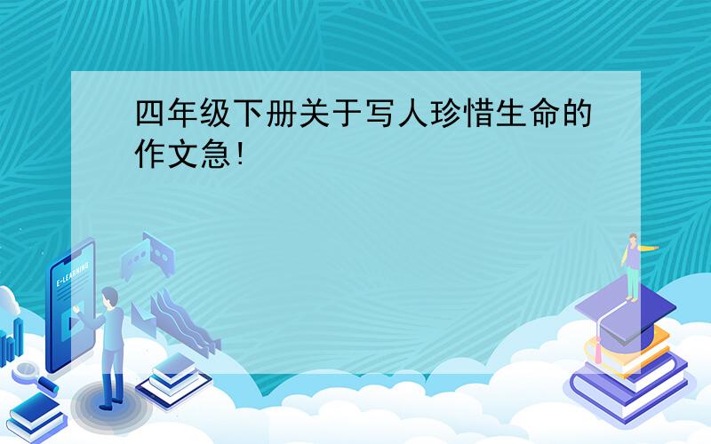 四年级下册关于写人珍惜生命的作文急!