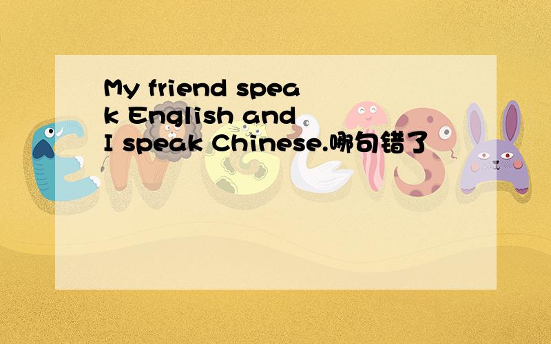 My friend speak English and I speak Chinese.哪句错了