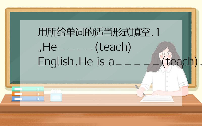 用所给单词的适当形式填空.1,He____(teach)English.He is a_____(teach).2,Wh