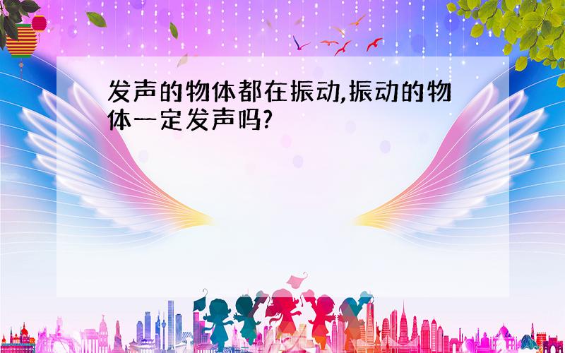 发声的物体都在振动,振动的物体一定发声吗?