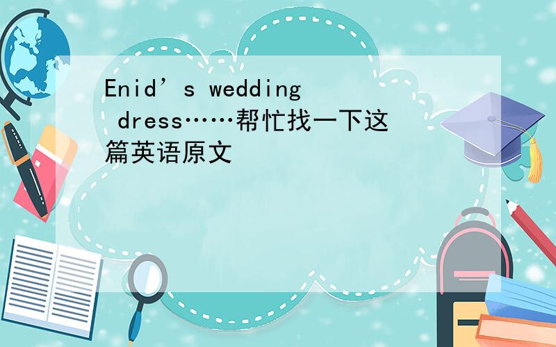 Enid’s wedding dress……帮忙找一下这篇英语原文