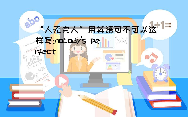 “人无完人”用英语可不可以这样写:nobody's perfect