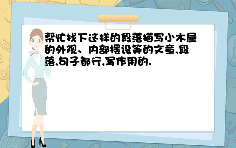 帮忙找下这样的段落描写小木屋的外观、内部摆设等的文章,段落,句子都行,写作用的.