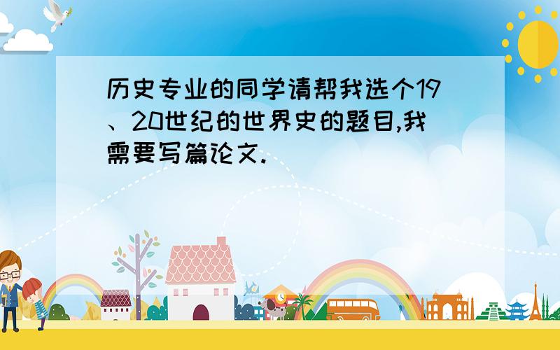 历史专业的同学请帮我选个19、20世纪的世界史的题目,我需要写篇论文.