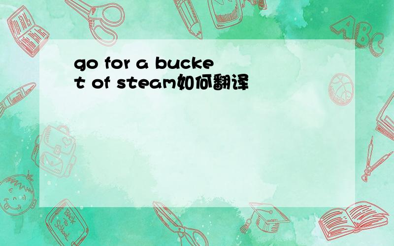 go for a bucket of steam如何翻译