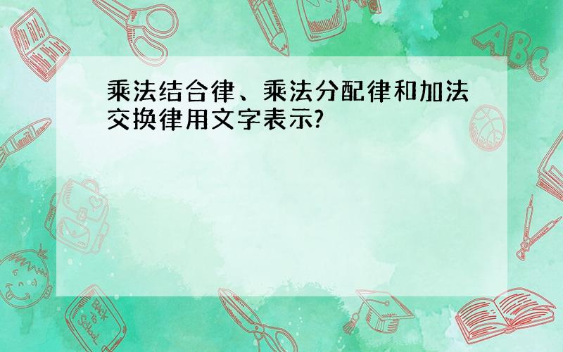 乘法结合律、乘法分配律和加法交换律用文字表示?