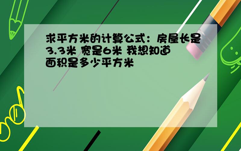 求平方米的计算公式：房屋长是3.3米 宽是6米 我想知道面积是多少平方米