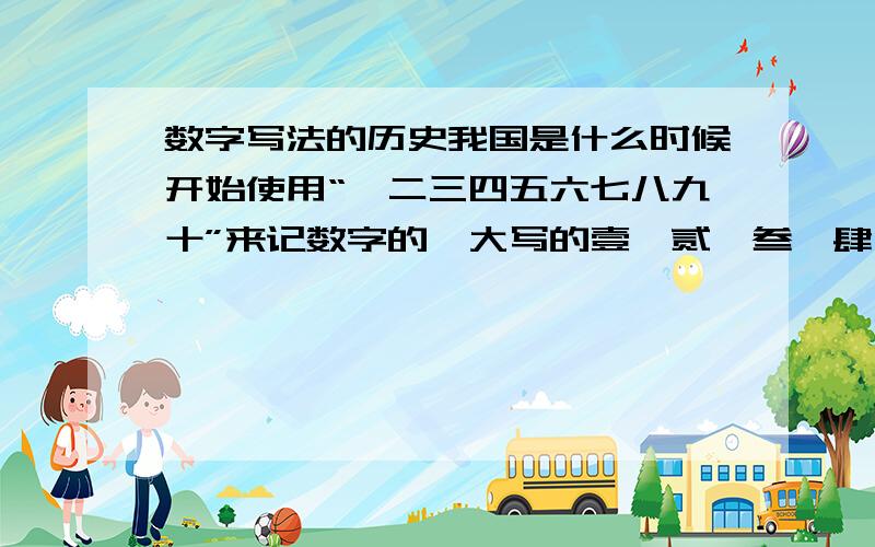 数字写法的历史我国是什么时候开始使用“一二三四五六七八九十”来记数字的,大写的壹、贰、叁、肆、拾又是什么时候开始出现的,