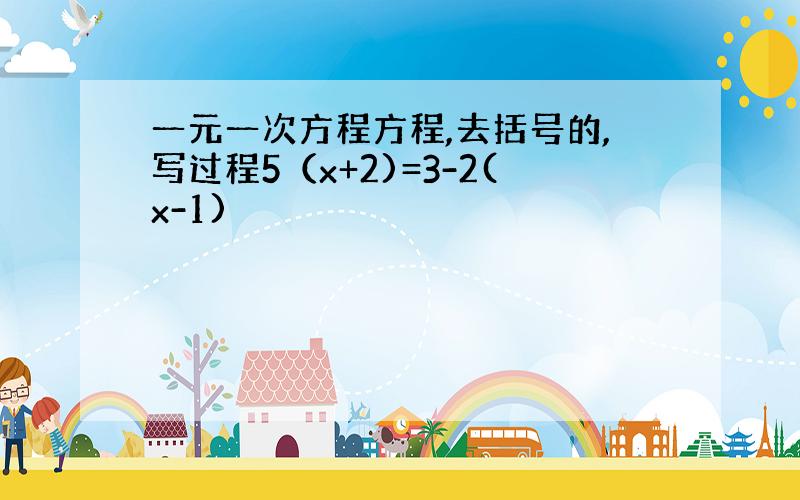 一元一次方程方程,去括号的,写过程5（x+2)=3-2(x-1)