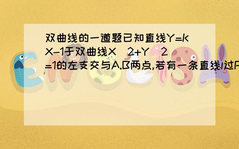 双曲线的一道题已知直线Y=KX-1于双曲线X^2+Y^2=1的左支交与A.B两点,若有一条直线l过P(-2,0)及线段A