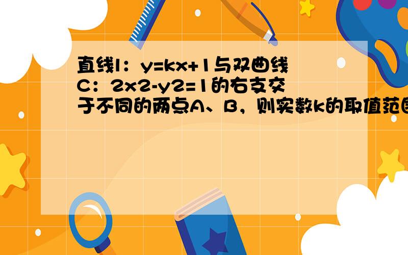 直线l：y=kx+1与双曲线C：2x2-y2=1的右支交于不同的两点A、B，则实数k的取值范围为（　　）