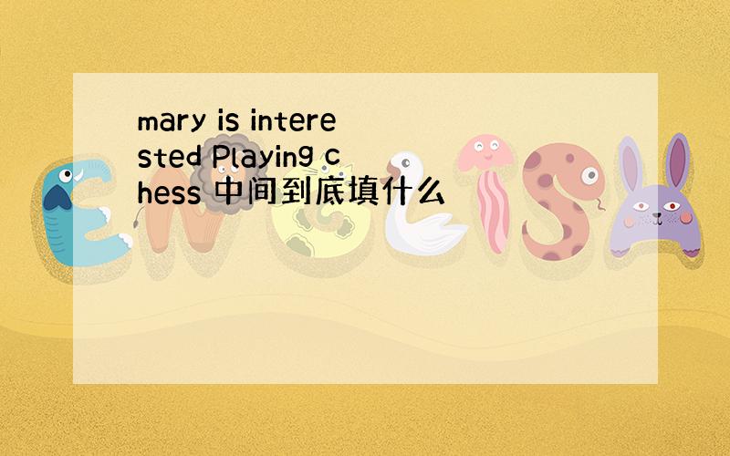 mary is interested Playing chess 中间到底填什么