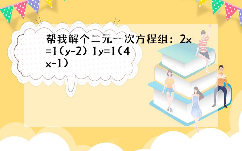 帮我解个二元一次方程组：2x=1(y-2) 1y=1(4x-1)