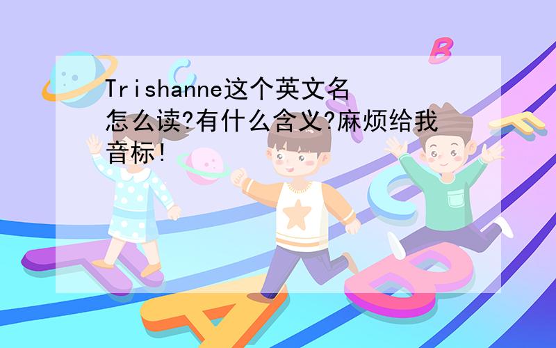 Trishanne这个英文名怎么读?有什么含义?麻烦给我音标!