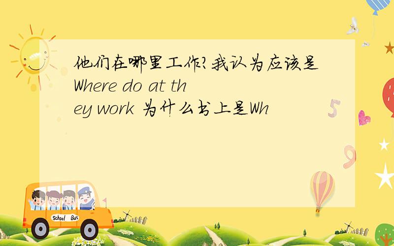 他们在哪里工作?我认为应该是Where do at they work 为什么书上是Wh