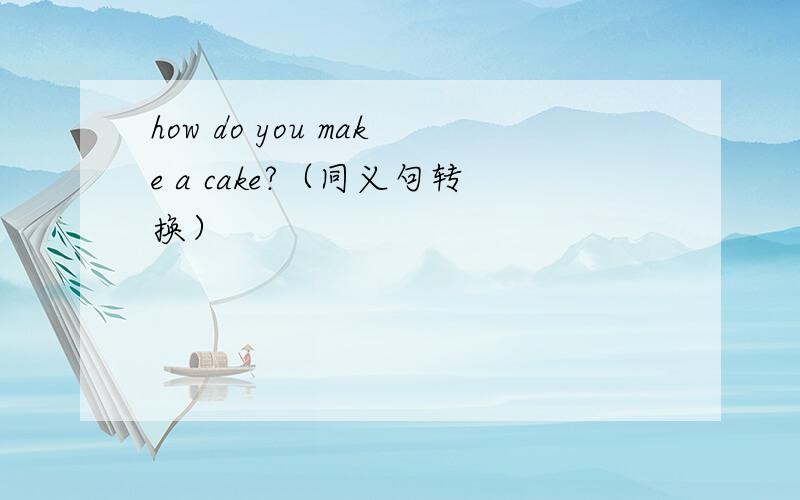 how do you make a cake?（同义句转换）