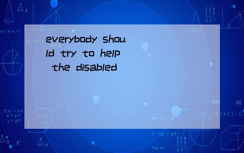 everybody should try to help the disabled