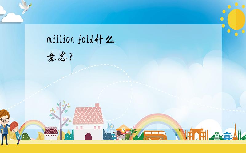 million fold什么意思?