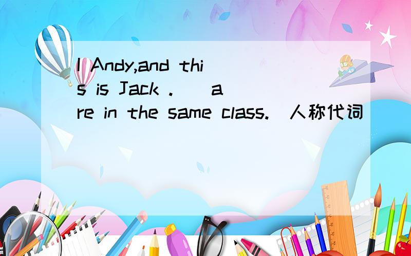 I Andy,and this is Jack .()are in the same class.(人称代词）