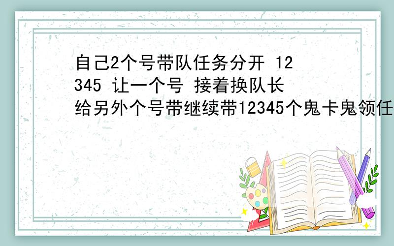 自己2个号带队任务分开 12345 让一个号 接着换队长给另外个号带继续带12345个鬼卡鬼领任务的时候暂离把2个号分别