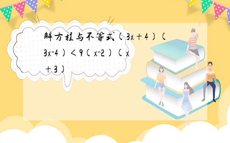 解方程与不等式(3x+4)(3x-4)＜9(x-2)(x+3)