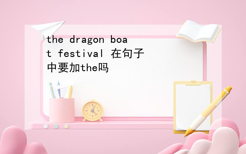 the dragon boat festival 在句子中要加the吗