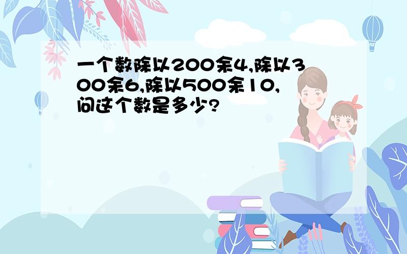 一个数除以200余4,除以300余6,除以500余10,问这个数是多少?