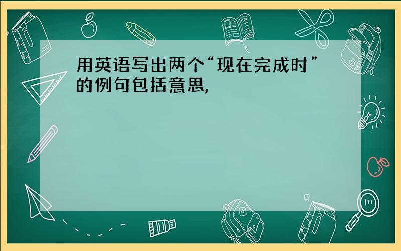 用英语写出两个“现在完成时”的例句包括意思,