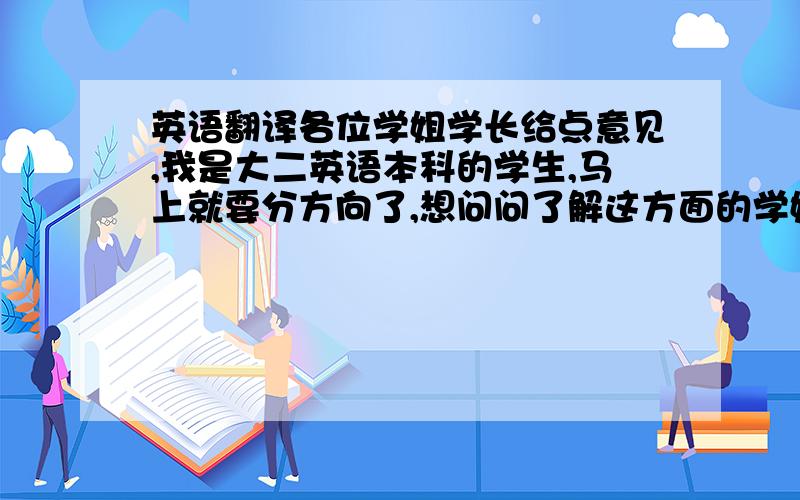 英语翻译各位学姐学长给点意见,我是大二英语本科的学生,马上就要分方向了,想问问了解这方面的学姐学长,商英和翻译学的具体是