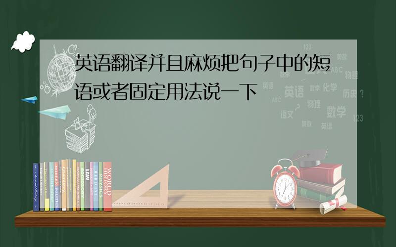 英语翻译并且麻烦把句子中的短语或者固定用法说一下