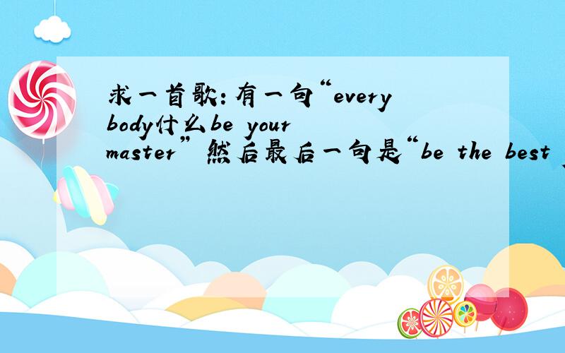 求一首歌：有一句“everybody什么be your master” 然后最后一句是“be the best you