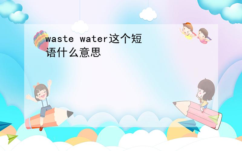 waste water这个短语什么意思